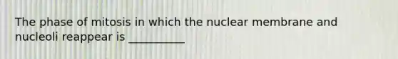 The phase of mitosis in which the nuclear membrane and nucleoli reappear is __________