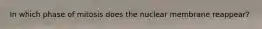 In which phase of mitosis does the nuclear membrane reappear?