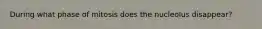 During what phase of mitosis does the nucleolus disappear?