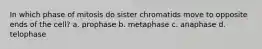 In which phase of mitosis do sister chromatids move to opposite ends of the cell? a. prophase b. metaphase c. anaphase d. telophase