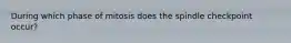 During which phase of mitosis does the spindle checkpoint occur?