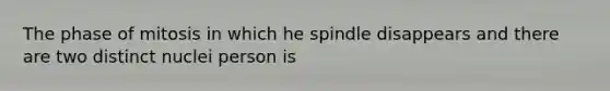 The phase of mitosis in which he spindle disappears and there are two distinct nuclei person is