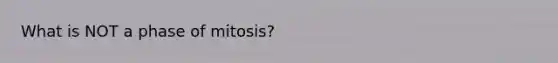 What is NOT a phase of mitosis?