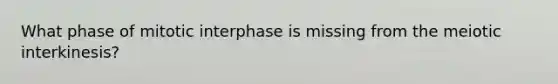 What phase of mitotic interphase is missing from the meiotic interkinesis?