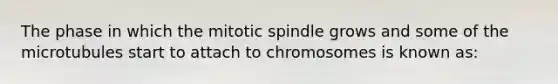 The phase in which the mitotic spindle grows and some of the microtubules start to attach to chromosomes is known as: