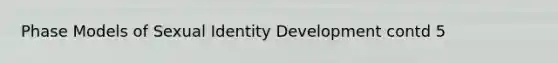 Phase Models of Sexual Identity Development contd 5