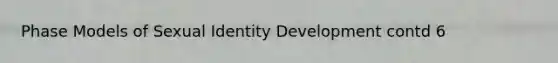 Phase Models of Sexual Identity Development contd 6