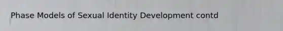 Phase Models of Sexual Identity Development contd