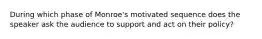 During which phase of Monroe's motivated sequence does the speaker ask the audience to support and act on their policy?