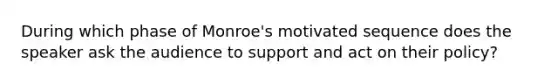 During which phase of Monroe's motivated sequence does the speaker ask the audience to support and act on their policy?