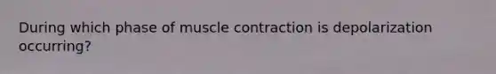During which phase of muscle contraction is depolarization occurring?
