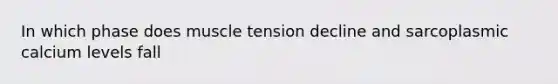 In which phase does muscle tension decline and sarcoplasmic calcium levels fall