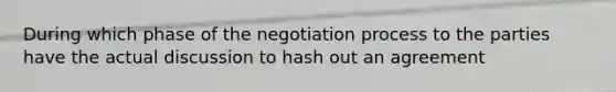 During which phase of the negotiation process to the parties have the actual discussion to hash out an agreement