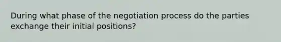 During what phase of the negotiation process do the parties exchange their initial positions?