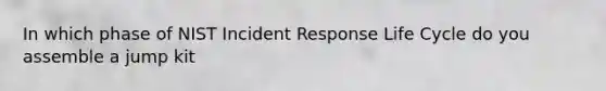 In which phase of NIST Incident Response Life Cycle do you assemble a jump kit