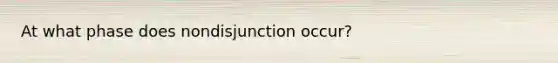 At what phase does nondisjunction occur?