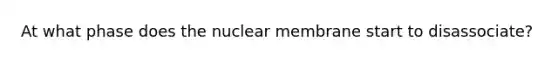 At what phase does the nuclear membrane start to disassociate?