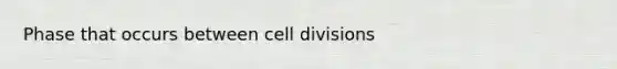 Phase that occurs between cell divisions