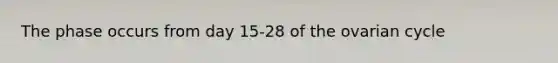 The phase occurs from day 15-28 of the ovarian cycle