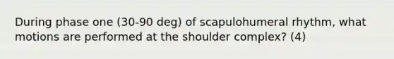 During phase one (30-90 deg) of scapulohumeral rhythm, what motions are performed at the shoulder complex? (4)