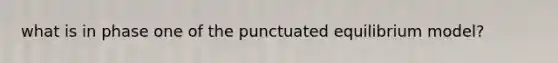 what is in phase one of the punctuated equilibrium model?