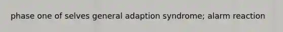 phase one of selves general adaption syndrome; alarm reaction