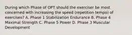 During which Phase of OPT should the exerciser be most concerned with increasing the speed (repetition tempo) of exercises? A. Phase 1 Stabilization Endurance B. Phase 4 Maximal Strength C. Phase 5 Power D. Phase 3 Muscular Development