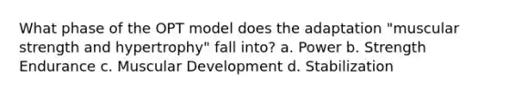 What phase of the OPT model does the adaptation "muscular strength and hypertrophy" fall into? a. Power b. Strength Endurance c. Muscular Development d. Stabilization