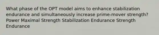 What phase of the OPT model aims to enhance stabilization endurance and simultaneously increase prime-mover strength? Power Maximal Strength Stabilization Endurance Strength Endurance