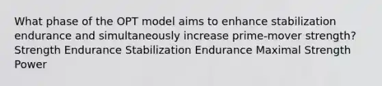 What phase of the OPT model aims to enhance stabilization endurance and simultaneously increase prime-mover strength? Strength Endurance Stabilization Endurance Maximal Strength Power