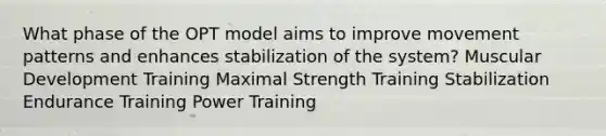 What phase of the OPT model aims to improve movement patterns and enhances stabilization of the system? Muscular Development Training Maximal Strength Training Stabilization Endurance Training Power Training