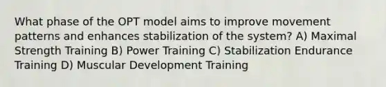 What phase of the OPT model aims to improve movement patterns and enhances stabilization of the system? A) Maximal Strength Training B) Power Training C) Stabilization Endurance Training D) Muscular Development Training