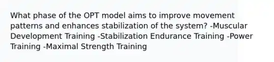 What phase of the OPT model aims to improve movement patterns and enhances stabilization of the system? -Muscular Development Training -Stabilization Endurance Training -Power Training -Maximal Strength Training