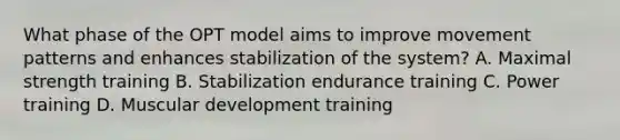 What phase of the OPT model aims to improve movement patterns and enhances stabilization of the system? A. Maximal strength training B. Stabilization endurance training C. Power training D. Muscular development training