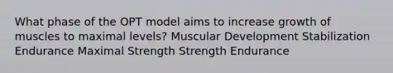 What phase of the OPT model aims to increase growth of muscles to maximal levels? Muscular Development Stabilization Endurance Maximal Strength Strength Endurance