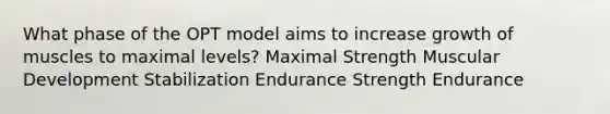 What phase of the OPT model aims to increase growth of muscles to maximal levels? Maximal Strength Muscular Development Stabilization Endurance Strength Endurance