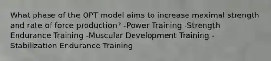 What phase of the OPT model aims to increase maximal strength and rate of force production? -Power Training -Strength Endurance Training -Muscular Development Training -Stabilization Endurance Training