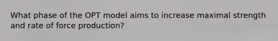 What phase of the OPT model aims to increase maximal strength and rate of force production?