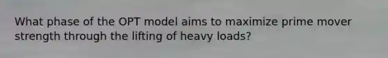 What phase of the OPT model aims to maximize prime mover strength through the lifting of heavy loads?