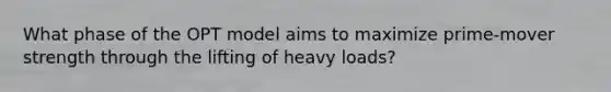 What phase of the OPT model aims to maximize prime-mover strength through the lifting of heavy loads?