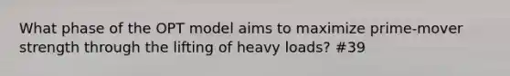 What phase of the OPT model aims to maximize prime-mover strength through the lifting of heavy loads? #39