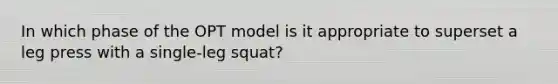 In which phase of the OPT model is it appropriate to superset a leg press with a single-leg squat?