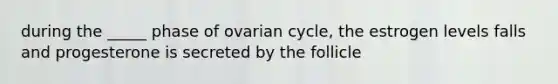 during the _____ phase of ovarian cycle, the estrogen levels falls and progesterone is secreted by the follicle