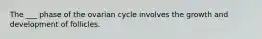 The ___ phase of the ovarian cycle involves the growth and development of follicles.