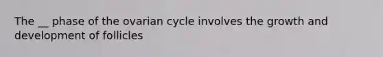 The __ phase of the ovarian cycle involves the growth and development of follicles