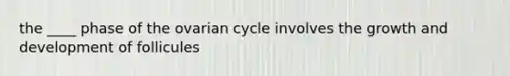 the ____ phase of the ovarian cycle involves the <a href='https://www.questionai.com/knowledge/kde2iCObwW-growth-and-development' class='anchor-knowledge'>growth and development</a> of follicules