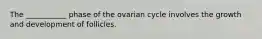 The ___________ phase of the ovarian cycle involves the growth and development of follicles.