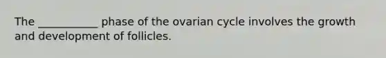 The ___________ phase of the ovarian cycle involves the growth and development of follicles.