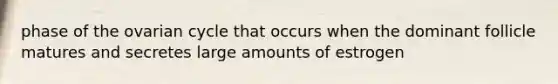 phase of the ovarian cycle that occurs when the dominant follicle matures and secretes large amounts of estrogen