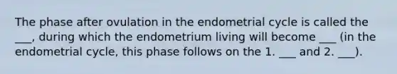 The phase after ovulation in the endometrial cycle is called the ___, during which the endometrium living will become ___ (in the endometrial cycle, this phase follows on the 1. ___ and 2. ___).